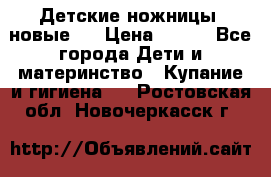 Детские ножницы (новые). › Цена ­ 150 - Все города Дети и материнство » Купание и гигиена   . Ростовская обл.,Новочеркасск г.